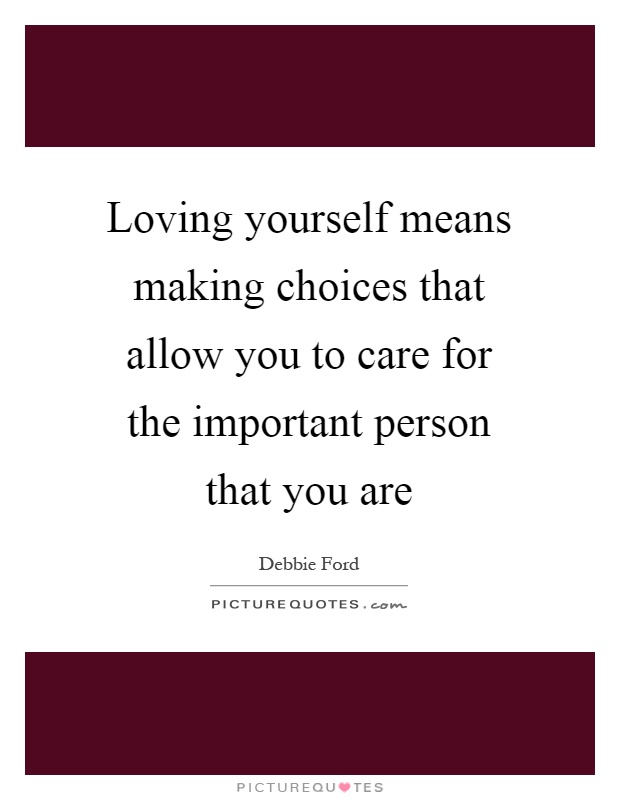 Loving yourself means making choices that allow you to care for the important person that you are Picture Quote #1