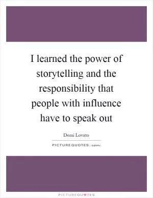 I learned the power of storytelling and the responsibility that people with influence have to speak out Picture Quote #1
