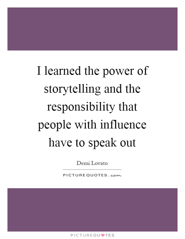 I learned the power of storytelling and the responsibility that people with influence have to speak out Picture Quote #1