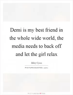 Demi is my best friend in the whole wide world, the media needs to back off and let the girl relax Picture Quote #1