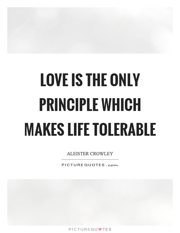 Love is the only principle which makes life tolerable Picture Quote #1