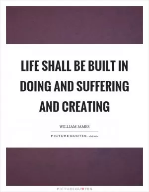 Life shall be built in doing and suffering and creating Picture Quote #1
