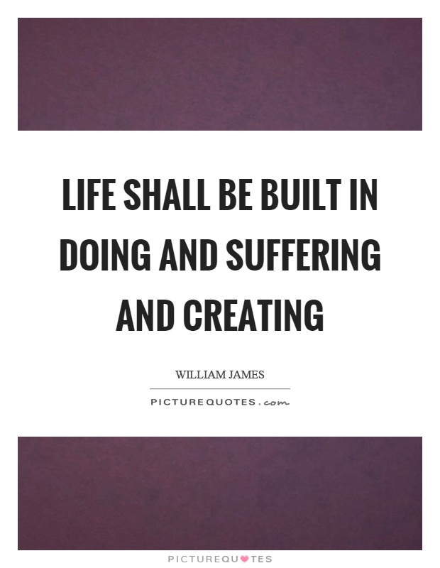 Life shall be built in doing and suffering and creating Picture Quote #1