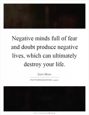 Negative minds full of fear and doubt produce negative lives, which can ultimately destroy your life Picture Quote #1
