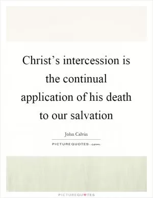 Christ’s intercession is the continual application of his death to our salvation Picture Quote #1