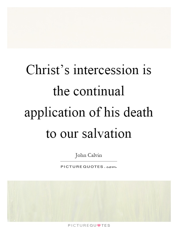 Christ's intercession is the continual application of his death to our salvation Picture Quote #1