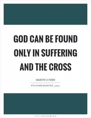 God can be found only in suffering and the cross Picture Quote #1