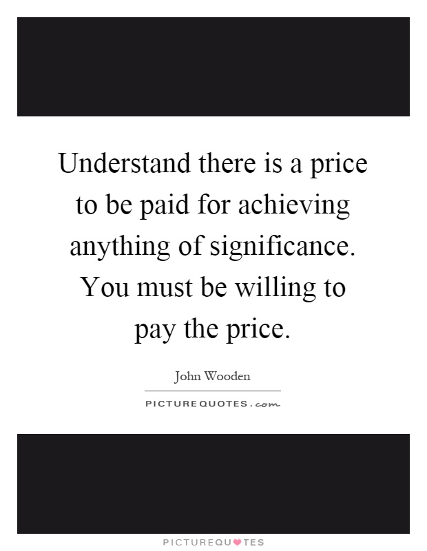 Understand there is a price to be paid for achieving anything of significance. You must be willing to pay the price Picture Quote #1