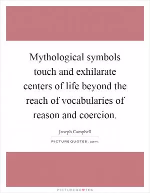 Mythological symbols touch and exhilarate centers of life beyond the reach of vocabularies of reason and coercion Picture Quote #1
