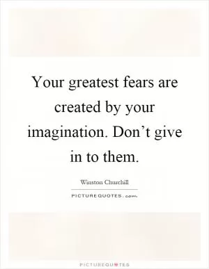 Your greatest fears are created by your imagination. Don’t give in to them Picture Quote #1