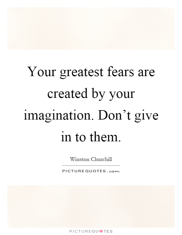 Your greatest fears are created by your imagination. Don't give in to them Picture Quote #1
