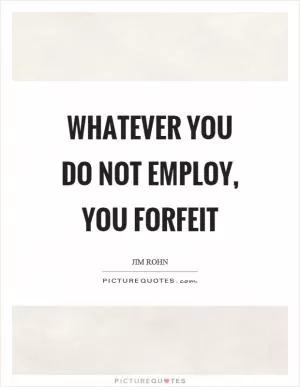Whatever you do not employ, you forfeit Picture Quote #1