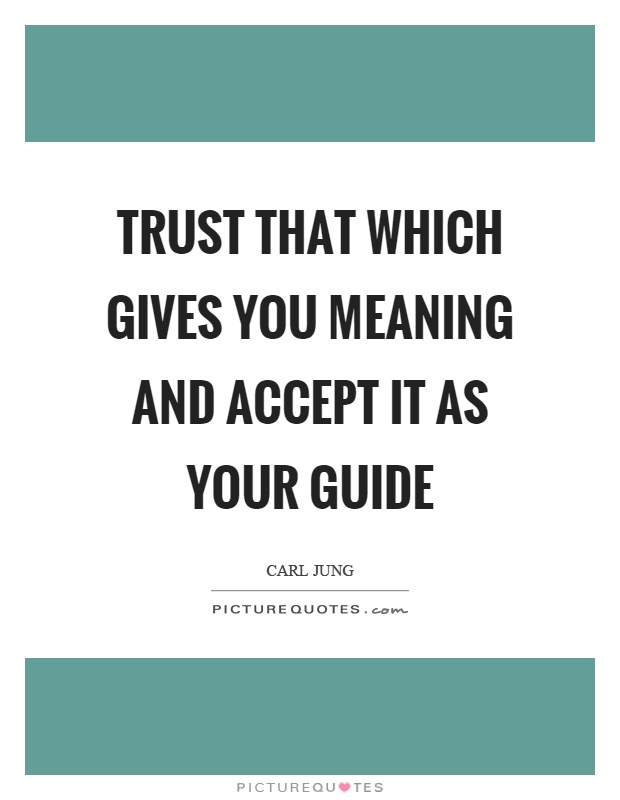 Trust that which gives you meaning and accept it as your guide Picture Quote #1