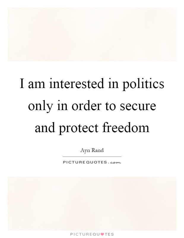 I am interested in politics only in order to secure and protect freedom Picture Quote #1