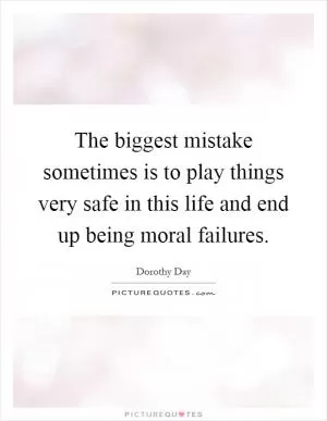 The biggest mistake sometimes is to play things very safe in this life and end up being moral failures Picture Quote #1