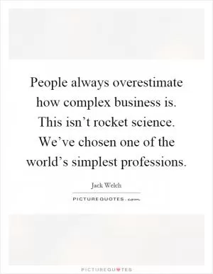 People always overestimate how complex business is. This isn’t rocket science. We’ve chosen one of the world’s simplest professions Picture Quote #1