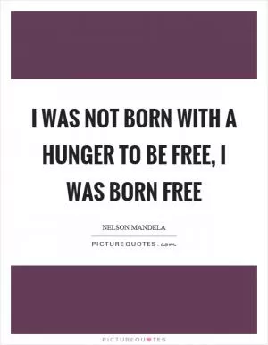 I was not born with a hunger to be free, I was born free Picture Quote #1