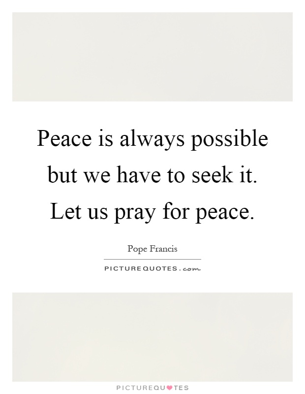 Peace is always possible but we have to seek it. Let us pray for peace Picture Quote #1