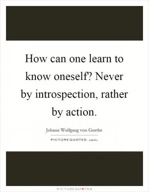 How can one learn to know oneself? Never by introspection, rather by action Picture Quote #1