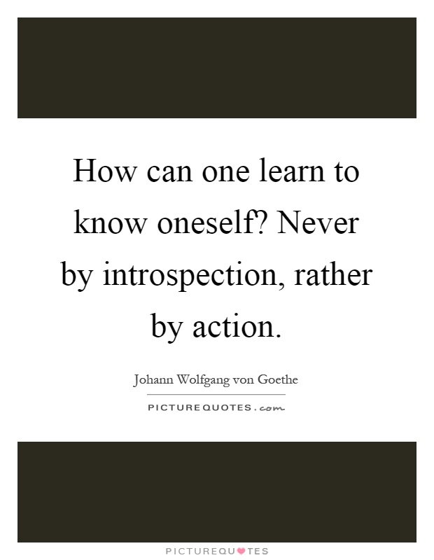 How can one learn to know oneself? Never by introspection, rather by action Picture Quote #1