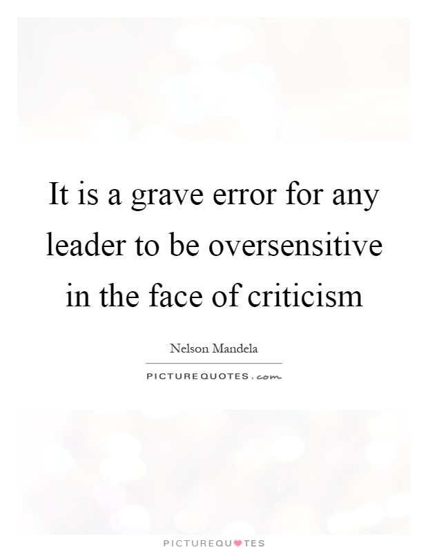 It is a grave error for any leader to be oversensitive in the face of criticism Picture Quote #1