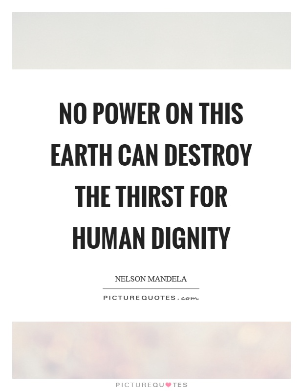 No power on this earth can destroy the thirst for human dignity Picture Quote #1