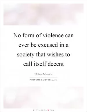 No form of violence can ever be excused in a society that wishes to call itself decent Picture Quote #1