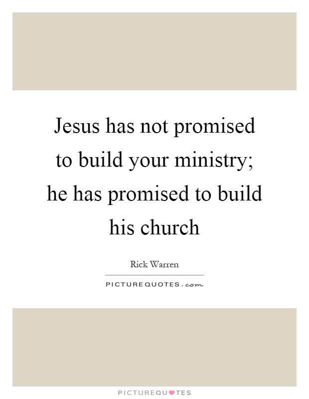 Jesus has not promised to build your ministry; he has promised to build his church Picture Quote #1