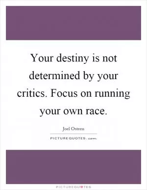 Your destiny is not determined by your critics. Focus on running your own race Picture Quote #1