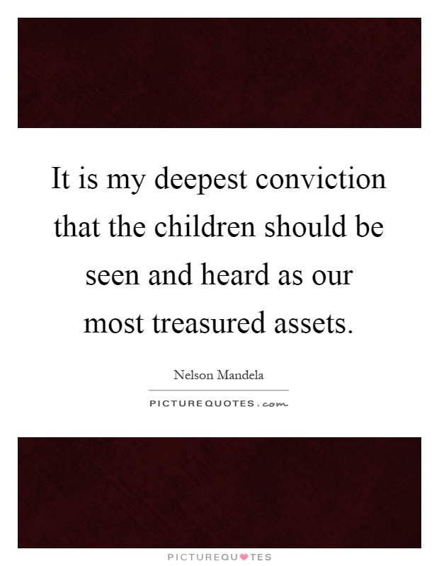 It is my deepest conviction that the children should be seen and heard as our most treasured assets Picture Quote #1