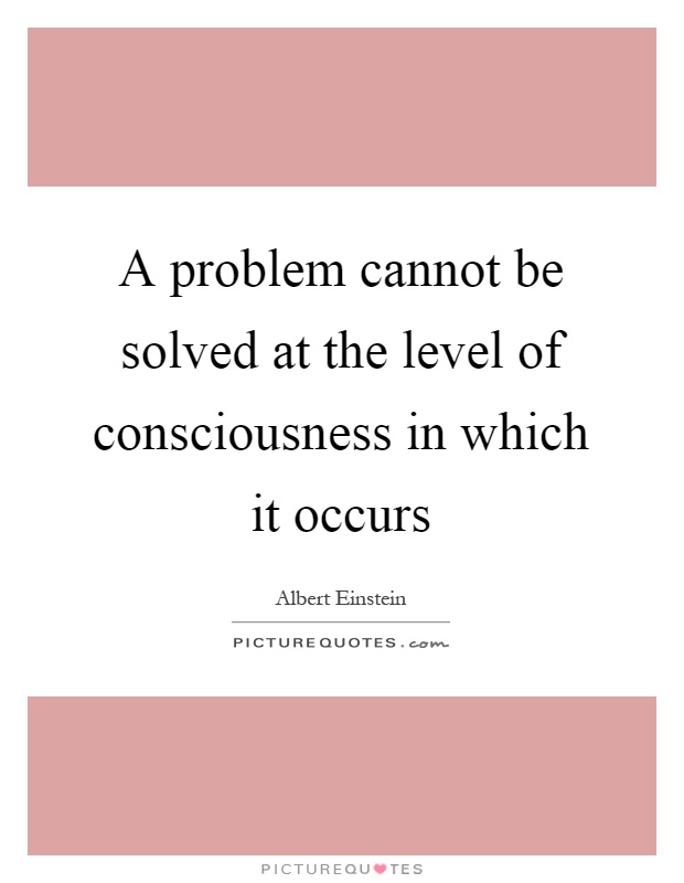 A problem cannot be solved at the level of consciousness in which it occurs Picture Quote #1