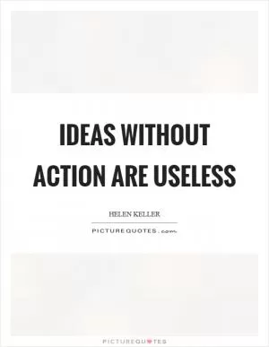 Ideas without action are useless Picture Quote #1