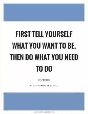 First tell yourself what you want to be, then do what you need to do Picture Quote #1