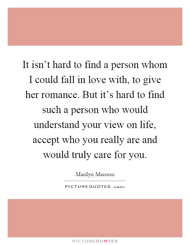 It isn't hard to find a person whom I could fall in love with