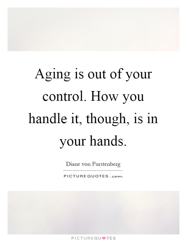 Aging is out of your control. How you handle it, though, is in your hands Picture Quote #1