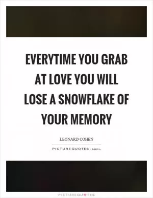 Everytime you grab at love you will lose a snowflake of your memory Picture Quote #1