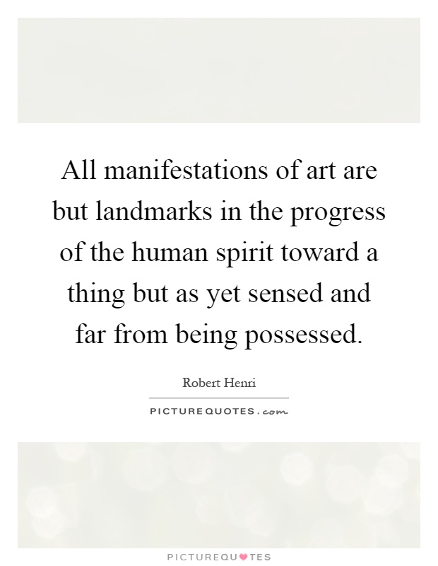 All manifestations of art are but landmarks in the progress of the human spirit toward a thing but as yet sensed and far from being possessed Picture Quote #1