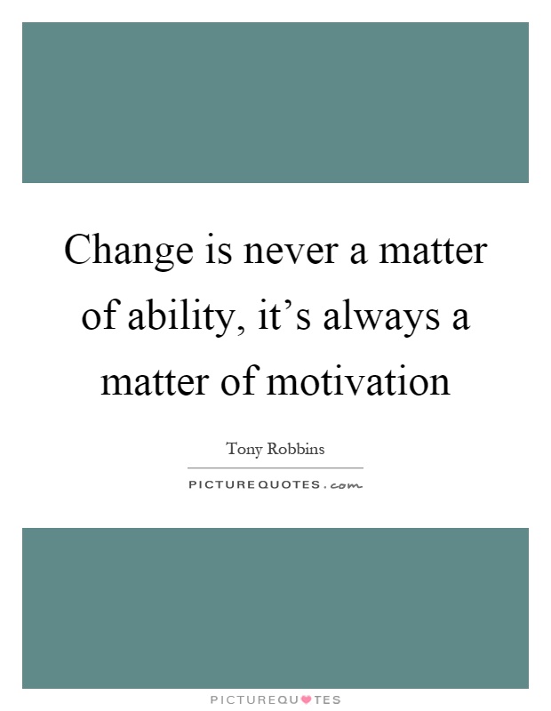 Change is never a matter of ability, it's always a matter of motivation Picture Quote #1