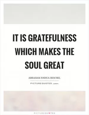 It is gratefulness which makes the soul great Picture Quote #1