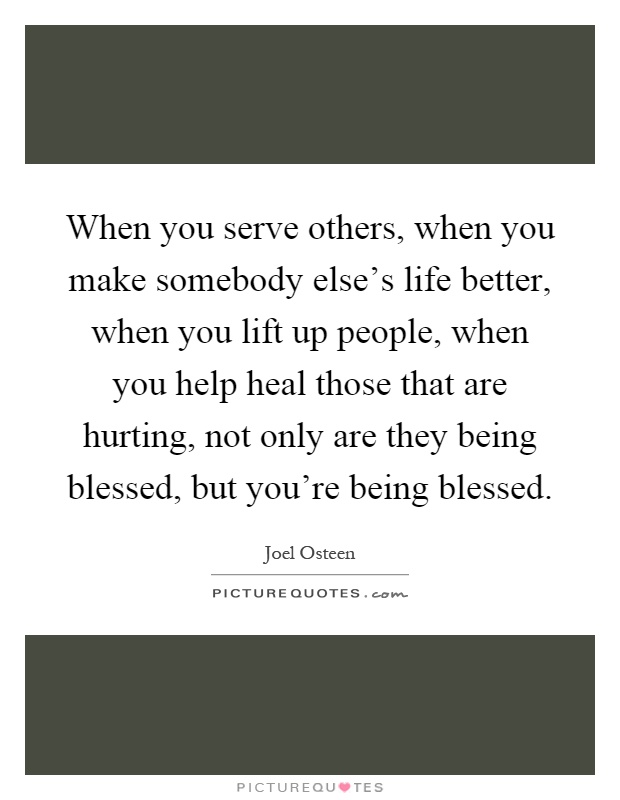When you serve others, when you make somebody else's life better, when you lift up people, when you help heal those that are hurting, not only are they being blessed, but you're being blessed Picture Quote #1