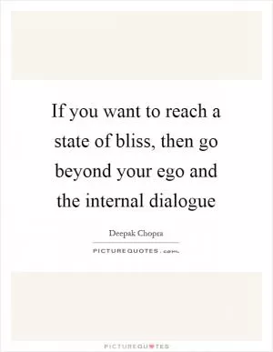 If you want to reach a state of bliss, then go beyond your ego and the internal dialogue Picture Quote #1
