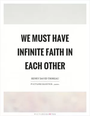 We must have infinite faith in each other Picture Quote #1