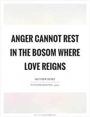Anger cannot rest in the bosom where love reigns Picture Quote #1