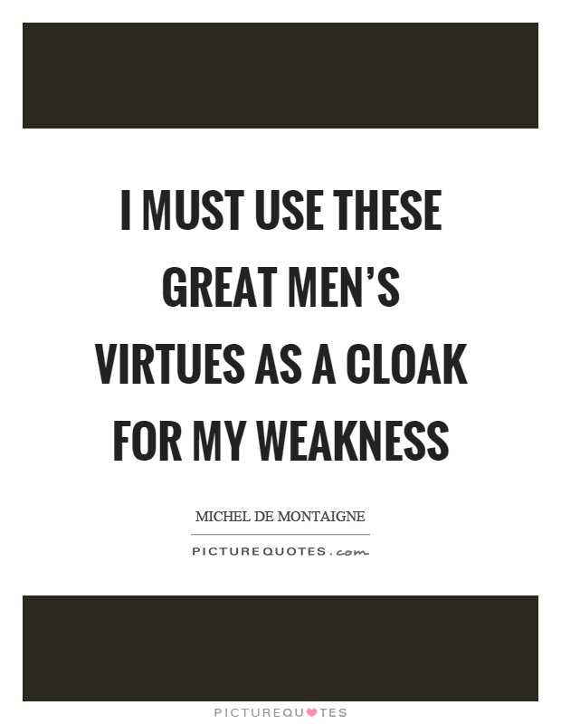I must use these great men's virtues as a cloak for my weakness Picture Quote #1