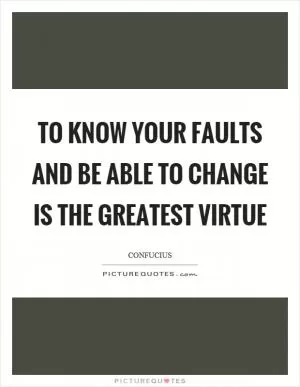 To know your faults and be able to change is the greatest virtue Picture Quote #1