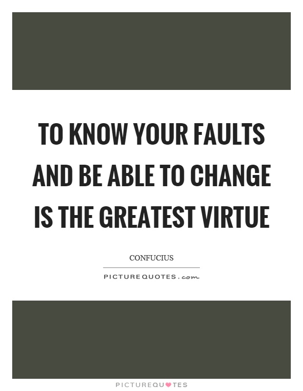 To know your faults and be able to change is the greatest virtue Picture Quote #1