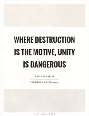 Where destruction is the motive, unity is dangerous Picture Quote #1