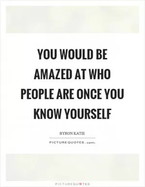 You would be amazed at who people are once you know yourself Picture Quote #1