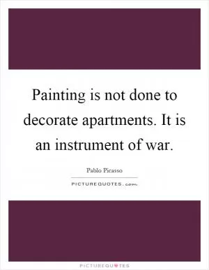 Painting is not done to decorate apartments. It is an instrument of war Picture Quote #1