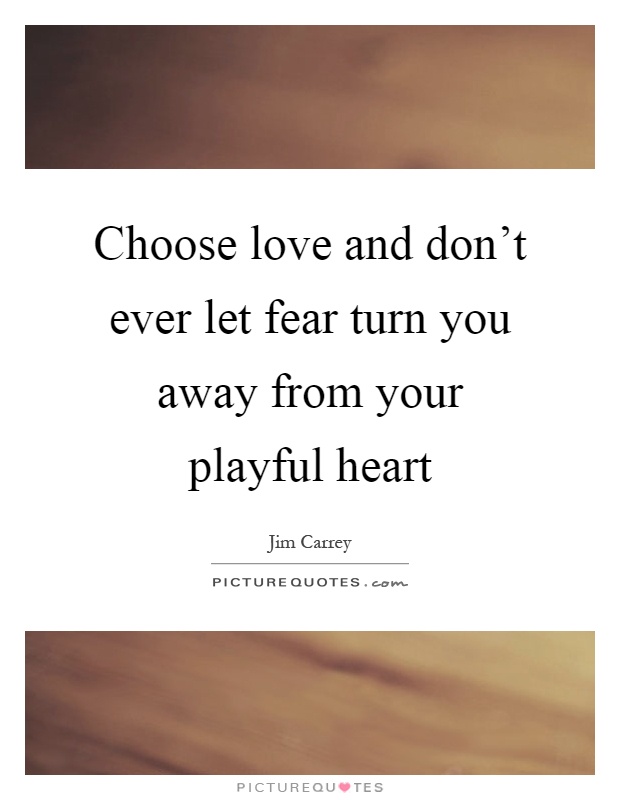 Choose love and don't ever let fear turn you away from your playful heart Picture Quote #1